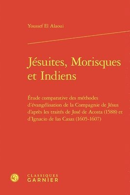 Youssef El Alaoui - Jesuites, Morisques Et Indiens: Etude Comparative Des Methodes d'Evangelisation de la Compagnie de Jesus d'Apres Les Traites de Jose de Acosta (1588), Inbunden