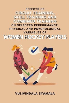 bokomslag Effects of Circuit Training, Skill Training and Combined Training on Selected Performance, Physical and Psychological Variables of Women Hockey Players