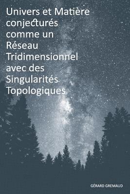 Univers et Matière conjecturés comme un Réseau Tridimensionnel avec des Singularités Topologiques 1