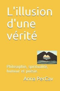 bokomslag L'illusion d'une vérité: Philosophie, spiritualité, humour et poésie.