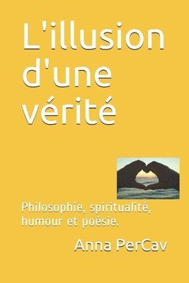 bokomslag L'illusion d'une vérité: Philosophie, spiritualité, humour et poésie.