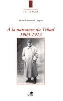Victor-Emmanuel Largeau, Anne-Claude Lelieur - a la Naissance Du Tchad 1903-1913, Häftad