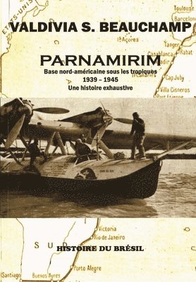 Valdivia S. Beauchamp - Parnamirim: Base nord-américaine sous les tropiques - 1939-1945. Une histoire exhaustive., Häftad
