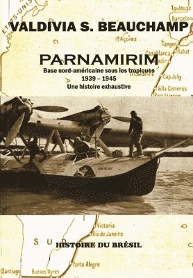 Parnamirim: Base nord-américaine sous les tropiques - 1939-1945. Une histoire exhaustive. 1