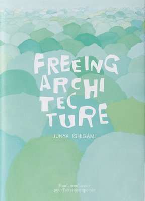 bokomslag Junya Ishigami: Freeing Architecture