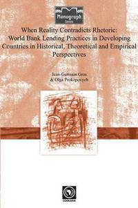 bokomslag When Reality Contradicts Rhetoric: World Bank Lending Practices in Developing Countries in Historical, Theoretical and Empirical Perspectives
