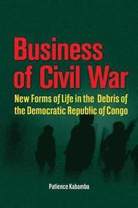 bokomslag Business of Civil War. New Forms of Life in the Debris of the Democratic Republic of Congo