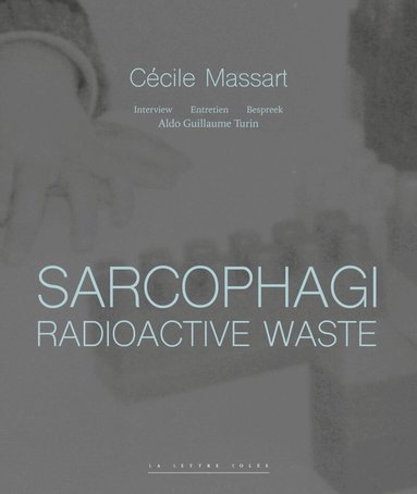 Cécile Massart, Aldo Guillaume Turin - Sarcophagi. Radioactive Waste ‐ Cécile Massart et Aldo Guillaume Turin, Inbunden