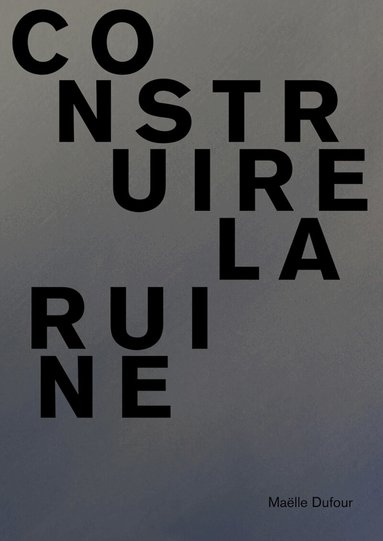Exhibitions International - Maëlle Dufour. Construire la ruine, Häftad