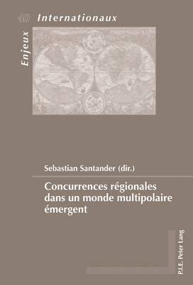 Sebastian Santander, Émilie Bois-Willaert, Eric Bussière, Sylvain Schirmann, Geneviève Duchenne, Michel Dumoulin, Sebastian Santander - Concurrences régionales dans un monde multipolaire émergent, Häftad