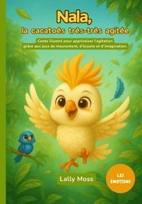 bokomslag Nala, la cacatoès très-très agitée: Conte illustré pour apprivoiser l'agitation grâce aux jeux de mouvement, d'écoute et d'imagination.
