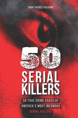 50 Serial Killers: True Crime Cases of North America's Most Infamous Serial Killers: Encyclopedia of Serial Killers 1