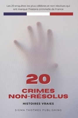 20 Crimes Non-Résolus: Les Enquêtes les Plus Célèbres de l'Histoire Criminelle Française - Histoires Vraies 1