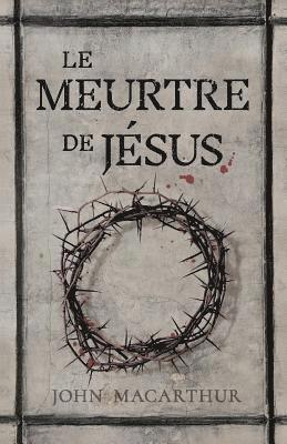Le Meurtre de Jésus: (the Murder of Jesus: A Study of How Jesus Died) 1