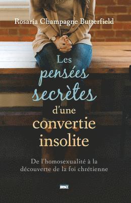 Rosaria Champagne Butterfield - Les Pensées Secrètes d'Une Convertie Insolite (the Secret Thoughts of an Unlikely Convert): de l'Homosexualité À La Découverte de la Foi Chrétienne, Häftad