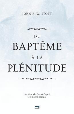 John R. W. Stott - Du Baptême À La Plénitude (Baptism and Fullness): L'Action Du Saint-Esprit En Notre Temps, Häftad