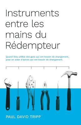 Instruments entre les mains du Rédempteur (Instruments in the Redeemer's Hands): Quand Dieu utilise des gens qui ont besoin de changement, pour en aid 1