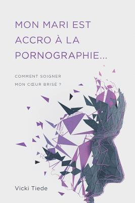 bokomslag Mon mari est accro à la pornographie: Comment soigner mon coeur brisé ?