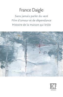 France Daigle - Sans jamais parler du vent, Film d'amour et de dépendance, Histoire de la maison qui brûle, Häftad