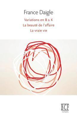 France Daigle - Variations en B & K suivi de Tending Towards the Horizontal suivi de La beauté de l'affaire suivi de La vraie vie, Häftad