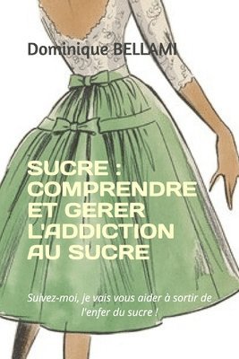 bokomslag Sucre: COMPRENDRE ET GERER L'ADDICTION AU SUCRE: Suivez-moi, je vais vous aider à sortir de l'enfer du sucre !