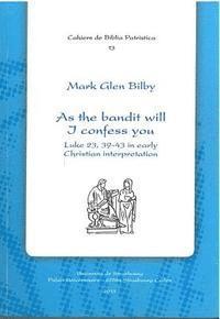 bokomslag As the Bandit Will I Confess You: Luke 23.39-43 in Early Christian Interpretation