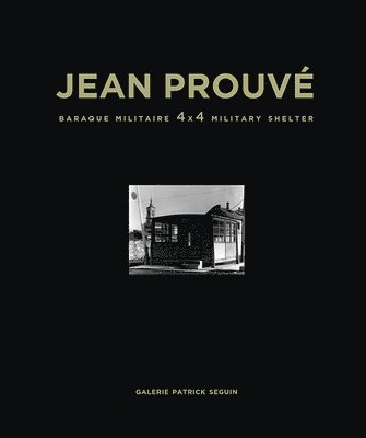 Laurence Seguin, Patrick Seguin - Jean Prouvé: Baraque Militaire 4x4 Military Shelter, 1939, Inbunden