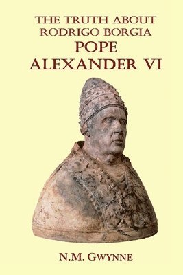 N M Gwynne, N. M. Gwynne - Truth about Rodrigo Borgia, Pope Alexander VI, Häftad