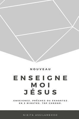 bokomslag Enseigne-Moi Jésus: Enseignez, Prêchez Ou Exhortez En 5 Minutes. Top Chrono.