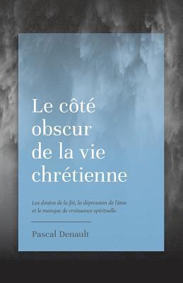 Pascal Denault, Éditions Cruciforme - Le côté obscur de la vie chrétienne: Les doutes de la foi, la dépression de l'âme et le manque de croissance spirituelle, Häftad