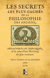 bokomslag Les Secrets les plus cachés de la Philosophie des Anciens: découverts et expliqués à la suite d'une histoire des plus curieuses par M. Crosset de la H