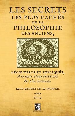 Les Secrets les plus cachés de la Philosophie des Anciens: découverts et expliqués à la suite d'une histoire des plus curieuses par M. Crosset de la H 1