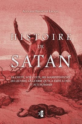 Auguste François Lecanu - Histoire de Satan: Sa chute, son culte, ses manifestations, ses oeuvres, la guerre qu'il a faite à dieu et aux hommes, Häftad