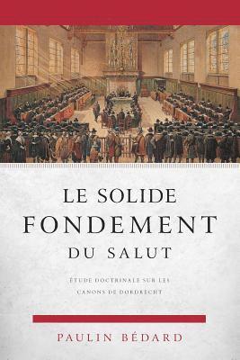 Le Solide Fondement Du Salut: Étude Doctrinale Sur Les Canons de Dordrecht