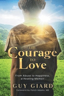 bokomslag The Courage To Love, From Abuse to Happiness, a Healing Memoir