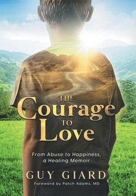 bokomslag The Courage To Love, From Abuse to Happiness, a Healing Memoir