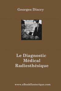 bokomslag Le Diagnostic Medical Radiesthesique: Méthode de recherche entièrement nouvelle et destinée aux médecins et auxiliaires radiesthésistes