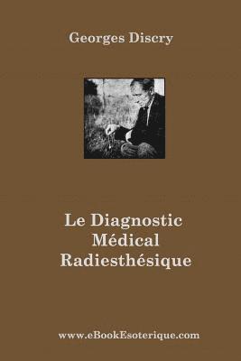 bokomslag Le Diagnostic Medical Radiesthesique: Méthode de recherche entièrement nouvelle et destinée aux médecins et auxiliaires radiesthésistes