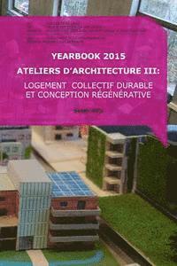 Yearbook 2015 Ateliers d'Architecture III: Logement collectif durable et conception régénérative 1