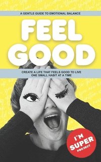 bokomslag Feel Good: A Gentle Guide to Emotional Balance - Create a Life That Feels Good to Live - One Small Habit at a Time