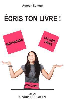 Ecris ton livre: Comment mener un projet d'ecriture grace a la motivation et au lacher-prise