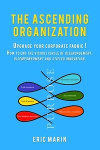 bokomslag The Ascending Organization: Upgrade your corporate fabric! How to end the vicious circle of disengagement, disempowerment and stifled innovation.