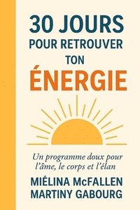 bokomslag 30 jours pour retrouver ton énergie.: Un programme doux et incarné pour sortir de l'épuisement, retrouver ton souffle et rallumer ton feu intérieur.