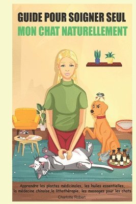 bokomslag Guide pour soigner SEUL mon chat NATURELLEMENT: Apprendre les plantes médicinales, les huiles essentielles, la médecine chinoise, la lithothérapie, le