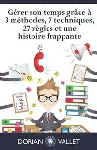 bokomslag Gérer son temps grâce à 3 méthodes, 7 techniques, 27 règles et une histoire frappante