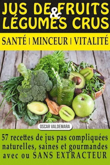 bokomslag Jus de Fruits Et de Legumes Crus: 57 Recettes Faciles Et Un Guide Pratique Complet Pour Améliorer Votre Alimentation: Santé, Vitalité Et Minceur, Avec