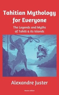 bokomslag Tahitian Mythology for Everyone: The Legends and Myths of Tahiti & its Islands