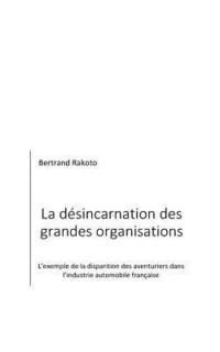 bokomslag La Désincarnation Des Grandes Organisations: L'Exemple de la Disparition Des Aventuriers Dans l'Industrie Automobile Française