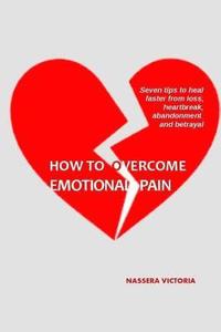 bokomslag How to Overcome Emotional Pain: 7 tips to heal faster from heartbreak, loss, abandonment and betrayal