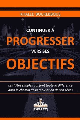 Continuer À Progresser Vers Ses Objectifs: Les idées simples qui font toute la différence dans le chemin de la réalisation de vos rêves 1